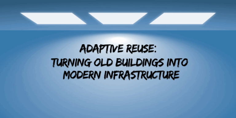 Adaptive Reuse: Turning Old Buildings into Modern Infrastructure